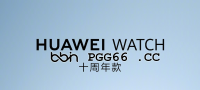 华为WATCH十周年纪念款12月22日登场，全新BB电子定制配色致敬经典